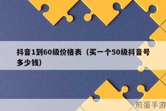 抖音1到60级价格对照表抖音1到60级价格是多少,掀起全民热议