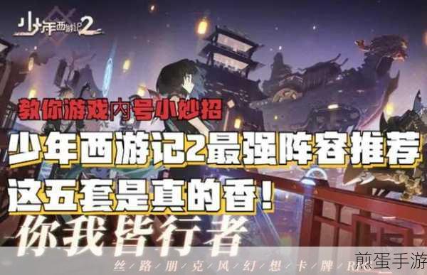 少年西游记 2 真伤输出流阵容推荐,战斗意识培养与操作提升之王者秘籍