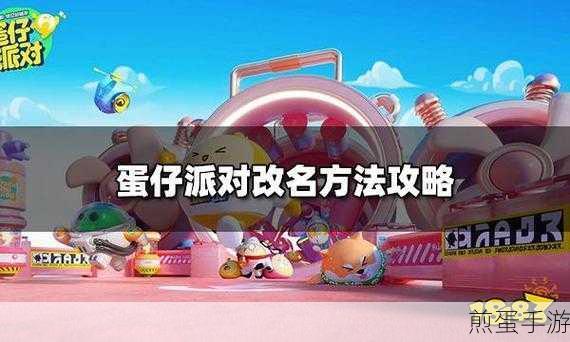蛋仔派对新手必知,详细解读如何改名的实用攻略指南,掌握这些技巧让你在游戏中脱颖而出