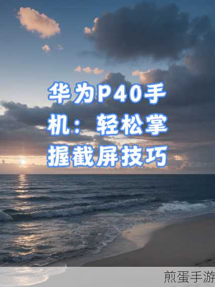 华为手机P40截屏秘籍,四种方法助你轻松记录游戏精彩瞬间