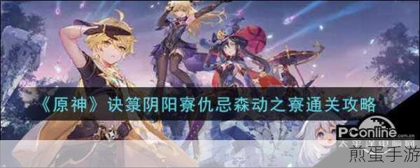 原神仇忌森动怎么过森动之寮通关攻略,原神仇忌森动通关秘籍大揭秘