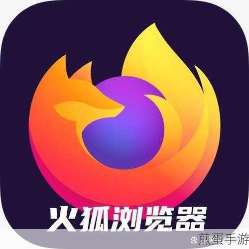 火狐浏览器,手游玩家的全能浏览器选择