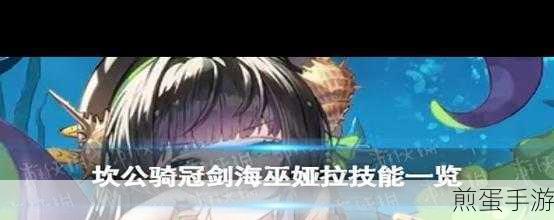 深度解析坎公骑冠剑海巫娅拉强度，战力技能与策略的完美融合，震撼来袭！