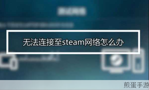steam好友网络无法连接steam无法连接网络怎么解决的方法,成为游戏大神必知的网络修复秘籍