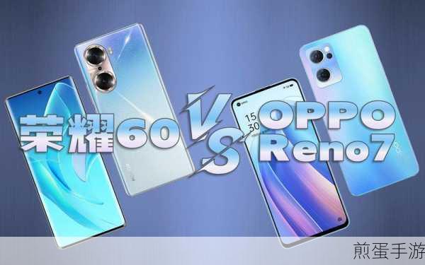 荣耀 60 和 opporeno7 哪款更好用，手机选购终极指南