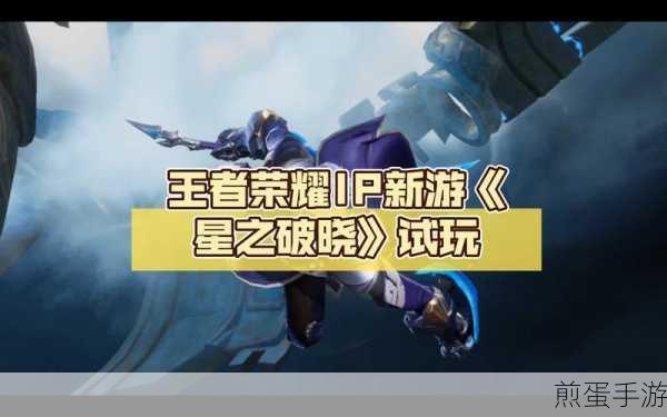 王者荣耀星之破晓,格斗冒险新体验,重塑王者战场