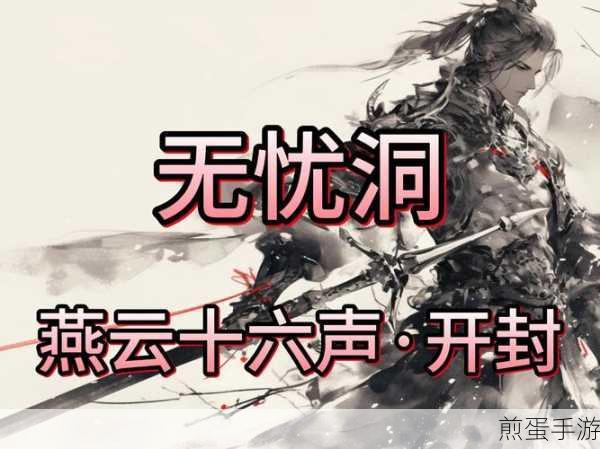 燕云十六声无忧洞任务全攻略,解锁宝箱与击败BOSS